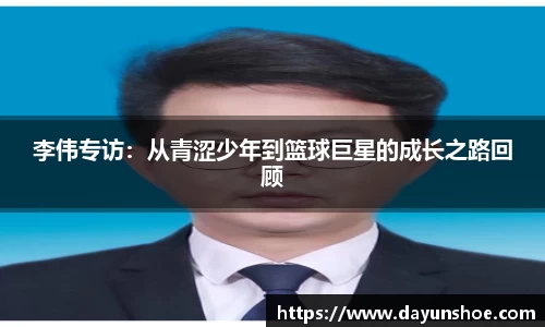 李伟专访：从青涩少年到篮球巨星的成长之路回顾