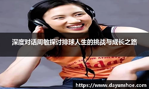深度对话周敏探讨排球人生的挑战与成长之路