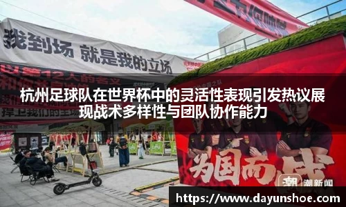 杭州足球队在世界杯中的灵活性表现引发热议展现战术多样性与团队协作能力