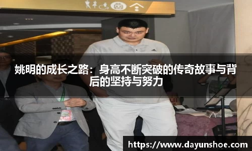 姚明的成长之路：身高不断突破的传奇故事与背后的坚持与努力