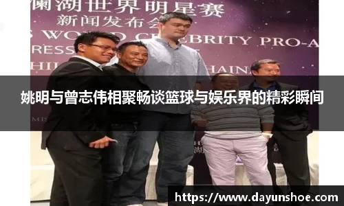 姚明与曾志伟相聚畅谈篮球与娱乐界的精彩瞬间