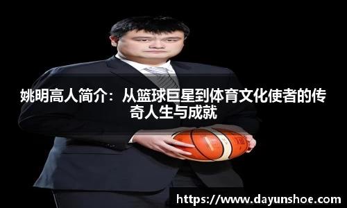 姚明高人简介：从篮球巨星到体育文化使者的传奇人生与成就
