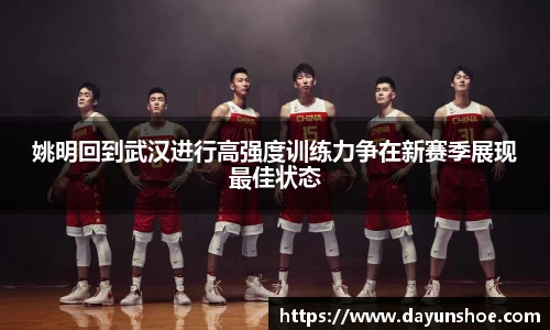 姚明回到武汉进行高强度训练力争在新赛季展现最佳状态